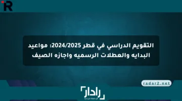 التقويم الدراسي في قطر 2024/2025: مواعيد البداية والعطلات الرسمية وإجازة الصيف